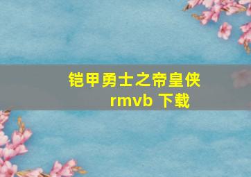 铠甲勇士之帝皇侠 rmvb 下载